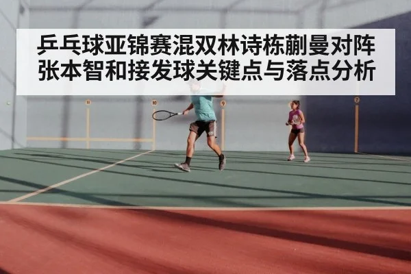 乒乓球亚锦赛混双林诗栋蒯曼对阵张本智和接发球关键点与落点分析