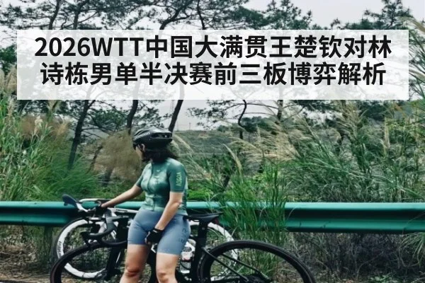 2026WTT中国大满贯王楚钦对林诗栋男单半决赛前三板博弈解析