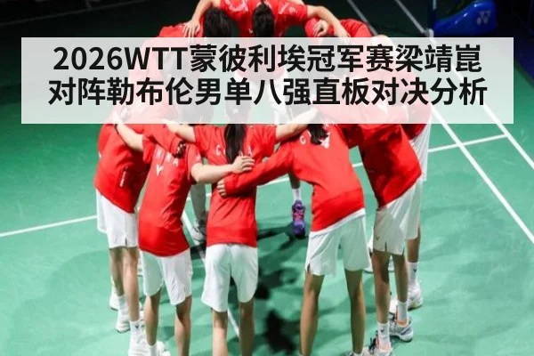 2026WTT蒙彼利埃冠军赛梁靖崑对阵勒布伦男单八强直板对决分析
