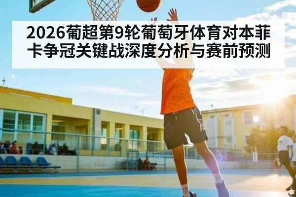 2026葡超第9轮葡萄牙体育对本菲卡争冠关键战深度分析与赛前预测